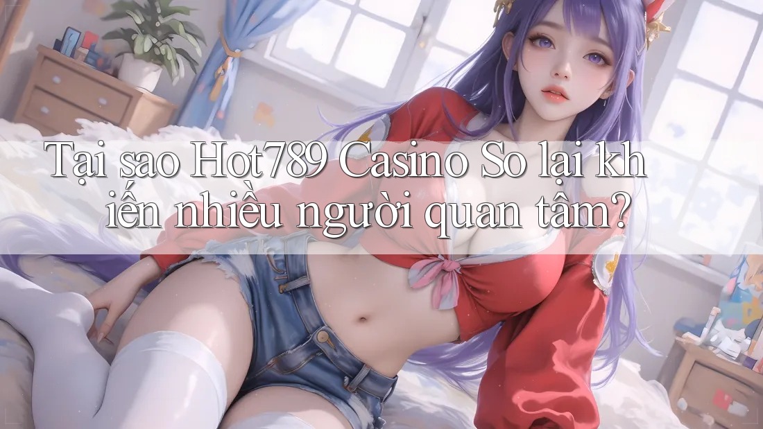 Tại sao Hot789 Casino So lại khiến nhiều người quan tâm? Tại sao Hot789 Casino So lại khiến nhiều người quan tâm?
