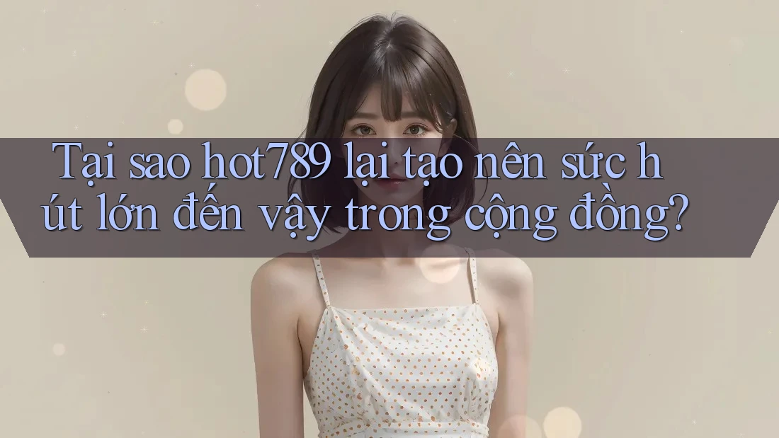 Tại sao hot789 lại tạo nên sức hút lớn đến vậy trong cộng đồng? Tại sao hot789 lại tạo nên sức hút lớn đến vậy trong cộng đồng?