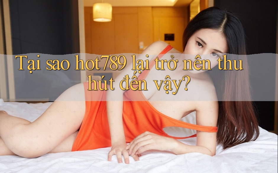 Tại sao hot789 lại trở nên thu hút đến vậy? Tại sao hot789 lại trở nên thu hút đến vậy?
