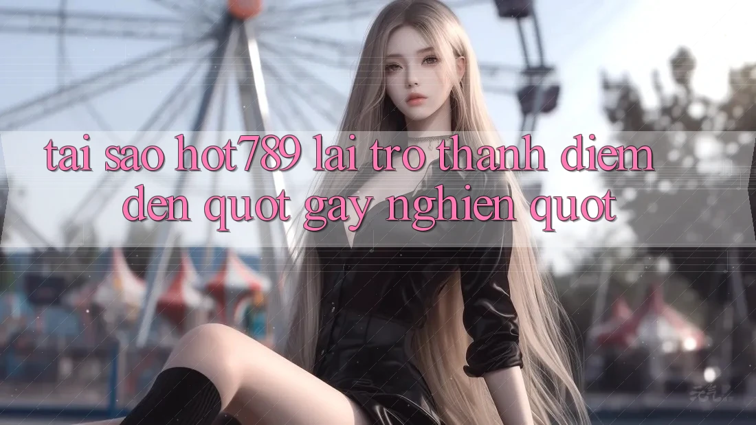 Tại sao Hot789 lại trở thành điểm đến " gây nghiện" ?