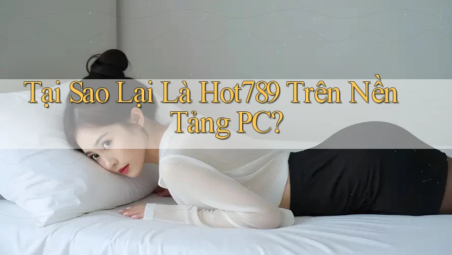 Tại Sao Lại Là Hot789 Trên Nền Tảng PC? Tại Sao Lại Là Hot789 Trên Nền Tảng PC?