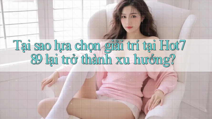 Tại sao lựa chọn giải trí tại Hot789 lại trở thành xu hướng?