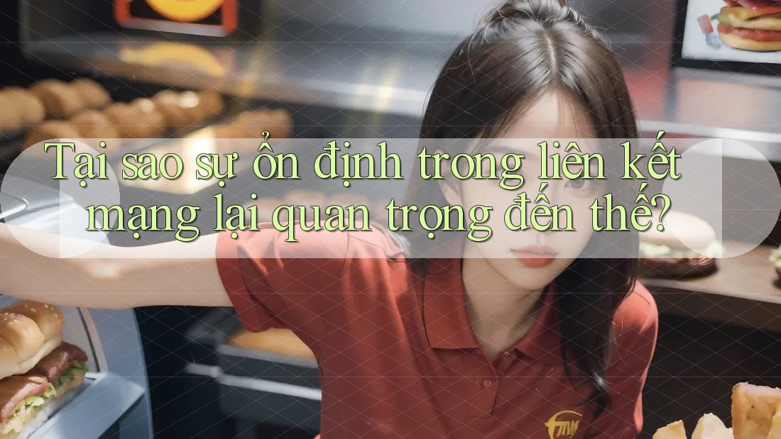 Tại sao sự ổn định trong liên kết mạng lại quan trọng đến thế? Tại sao sự ổn định trong liên kết mạng lại quan trọng đến thế?