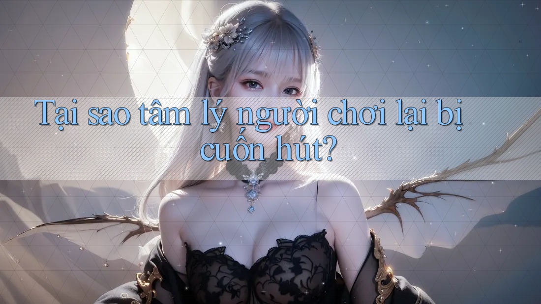 Tại sao tâm lý người chơi lại bị cuốn hút? Tại sao tâm lý người chơi lại bị cuốn hút?