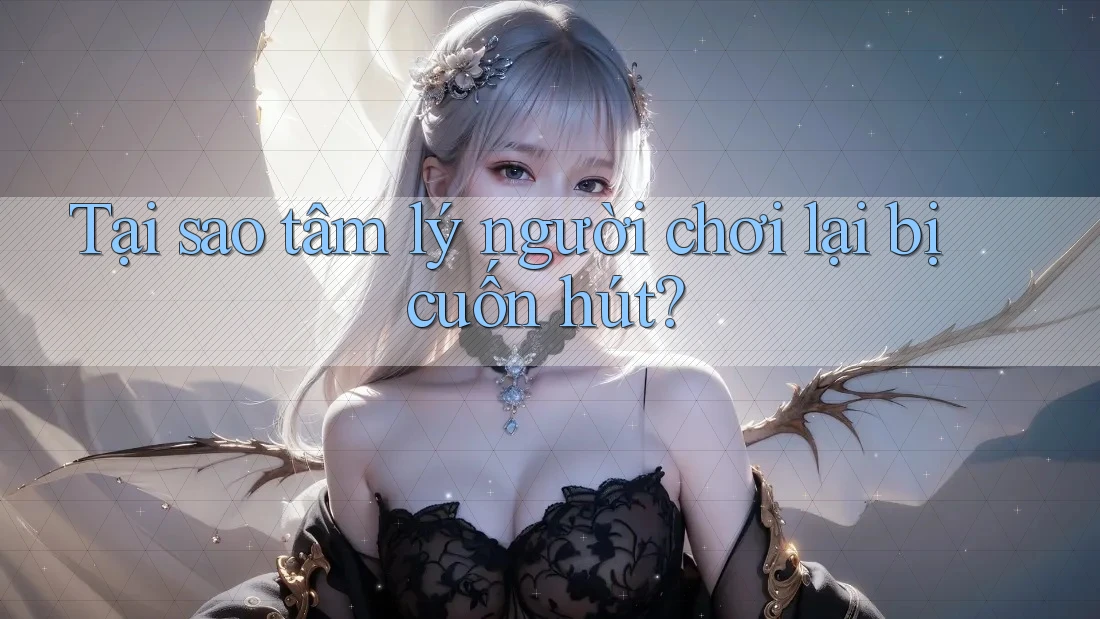 Tại sao tâm lý người chơi lại bị cuốn hút? Tại sao tâm lý người chơi lại bị cuốn hút?
