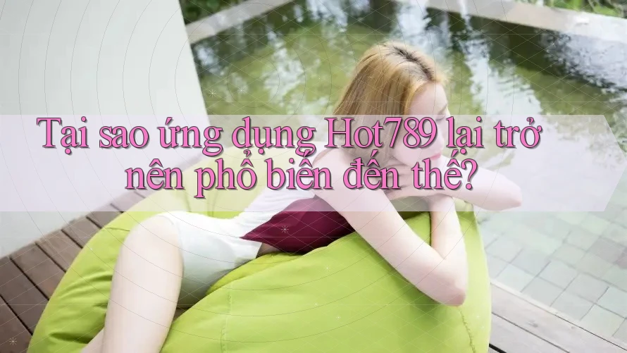 Tại sao ứng dụng Hot789 lại trở nên phổ biến đến thế? Tại sao ứng dụng Hot789 lại trở nên phổ biến đến thế?