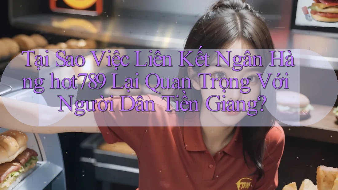 Tại Sao Việc Liên Kết Ngân Hàng hot789 Lại Quan Trọng Với Người Dân Tiền Giang? Tại Sao Việc Liên Kết Ngân Hàng hot789 Lại Quan Trọng Với Người Dân Tiền Giang?
