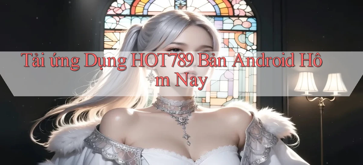 tải ứng dụng hot789 bản android hôm nay