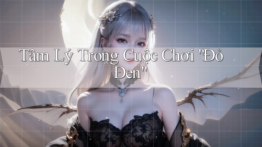 Tâm Lý Trong Cuộc Chơi “Đỏ Đen” Tâm Lý Trong Cuộc Chơi “Đỏ Đen”