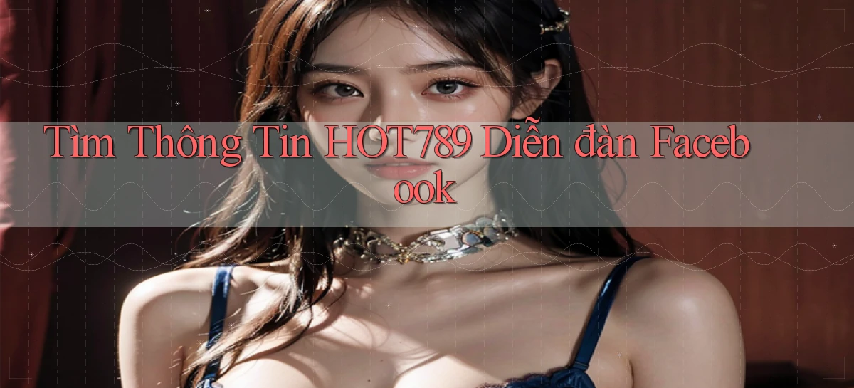 tìm thông tin hot789 diễn đàn facebook