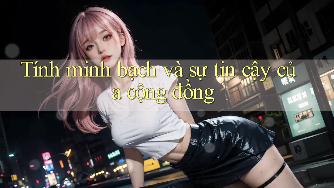 Tính minh bạch và sự tin cậy của cộng đồng Tính minh bạch và sự tin cậy của cộng đồng