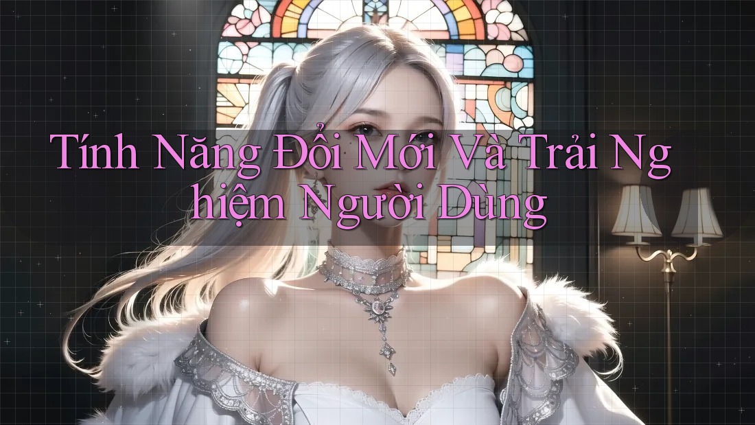 Tính Năng Đổi Mới Và Trải Nghiệm Người Dùng