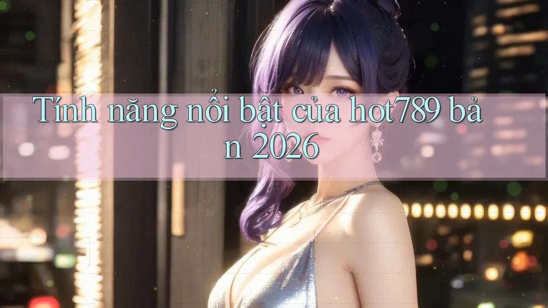 Tính năng nổi bật của hot789 bản 2026