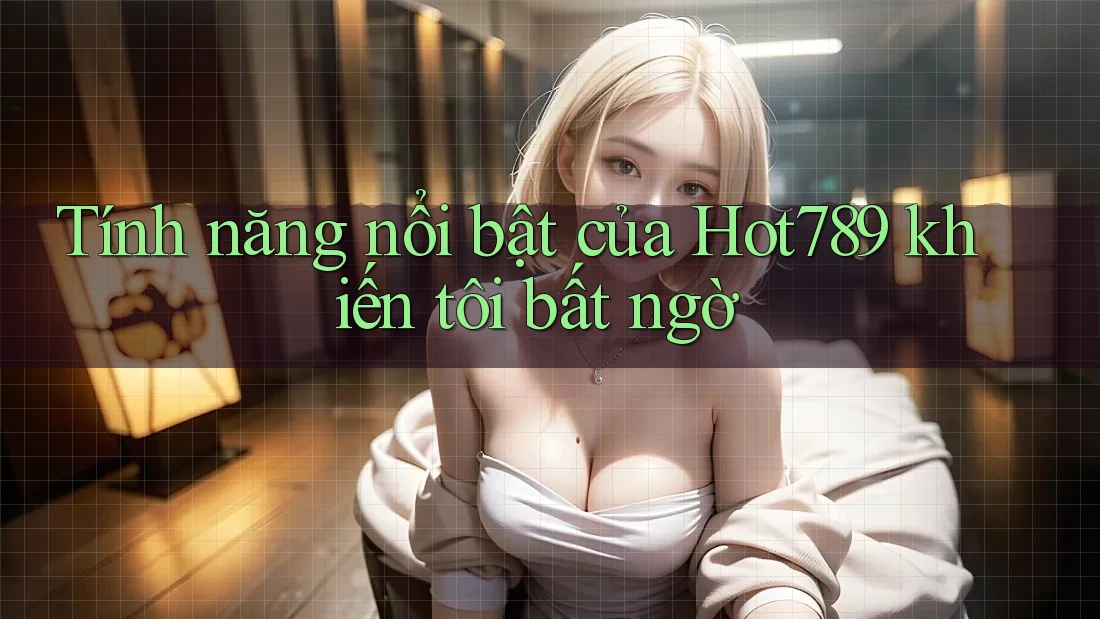 Tính năng nổi bật của Hot789 khiến tôi bất ngờ Tính năng nổi bật của Hot789 khiến tôi bất ngờ
