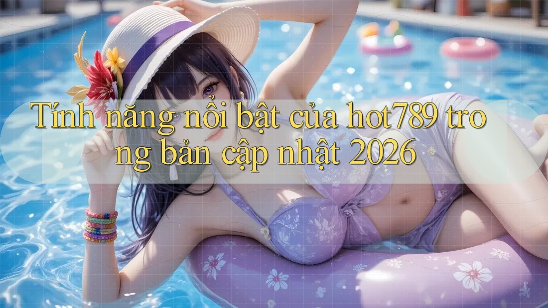 Tính năng nổi bật của hot789 trong bản cập nhật 2026 Tính năng nổi bật của hot789 trong bản cập nhật 2026