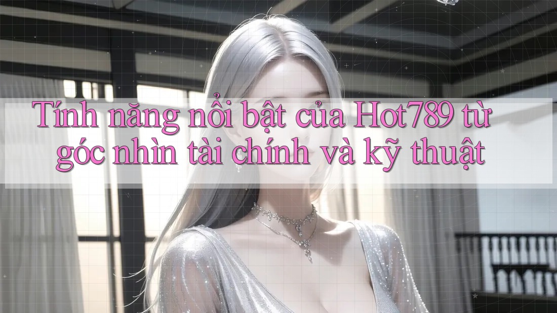 Tính năng nổi bật của Hot789 từ góc nhìn tài chính và kỹ thuật Tính năng nổi bật của Hot789 từ góc nhìn tài chính và kỹ thuật