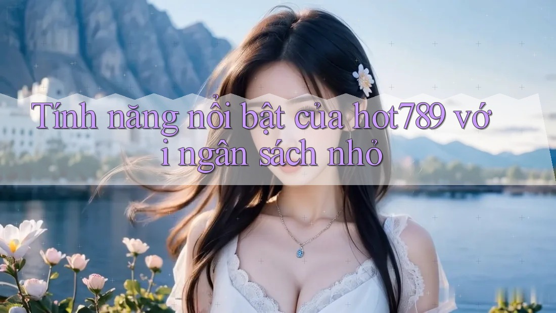 Tính năng nổi bật của hot789 với ngân sách nhỏ Tính năng nổi bật của hot789 với ngân sách nhỏ