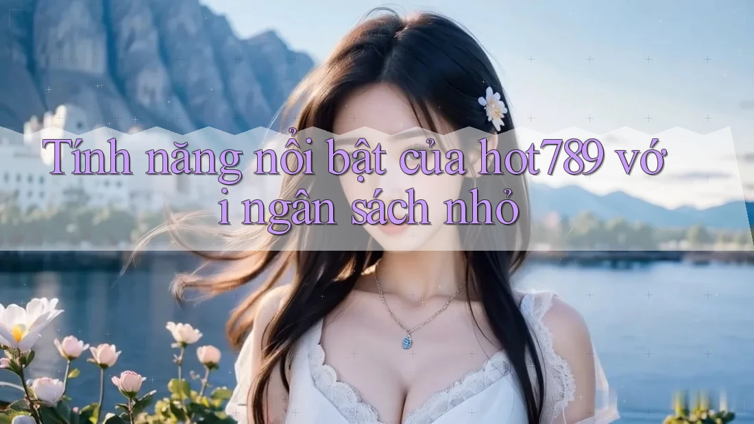 Tính năng nổi bật của hot789 với ngân sách nhỏ Tính năng nổi bật của hot789 với ngân sách nhỏ