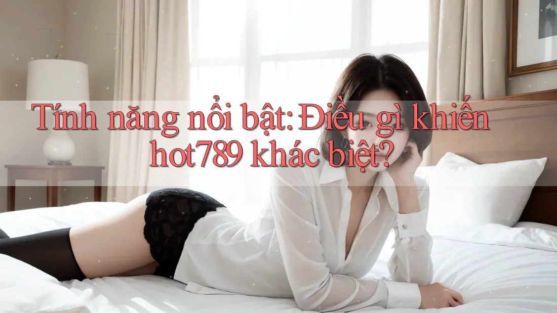 Tính năng nổi bật: Điều gì khiến hot789 khác biệt? Tính năng nổi bật: Điều gì khiến hot789 khác biệt?