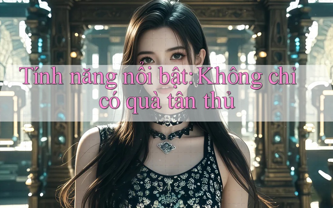Tính năng nổi bật: Không chỉ có quà tân thủ