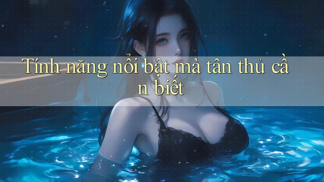 Tính năng nổi bật mà tân thủ cần biết Tính năng nổi bật mà tân thủ cần biết