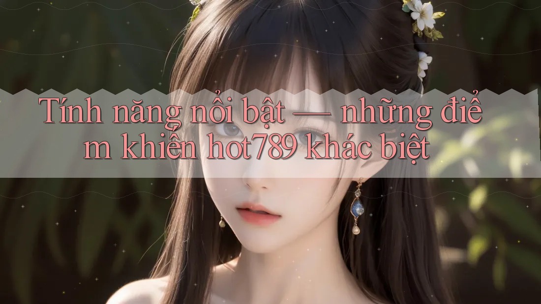 Tính năng nổi bật — những điểm khiến hot789 khác biệt Tính năng nổi bật — những điểm khiến hot789 khác biệt