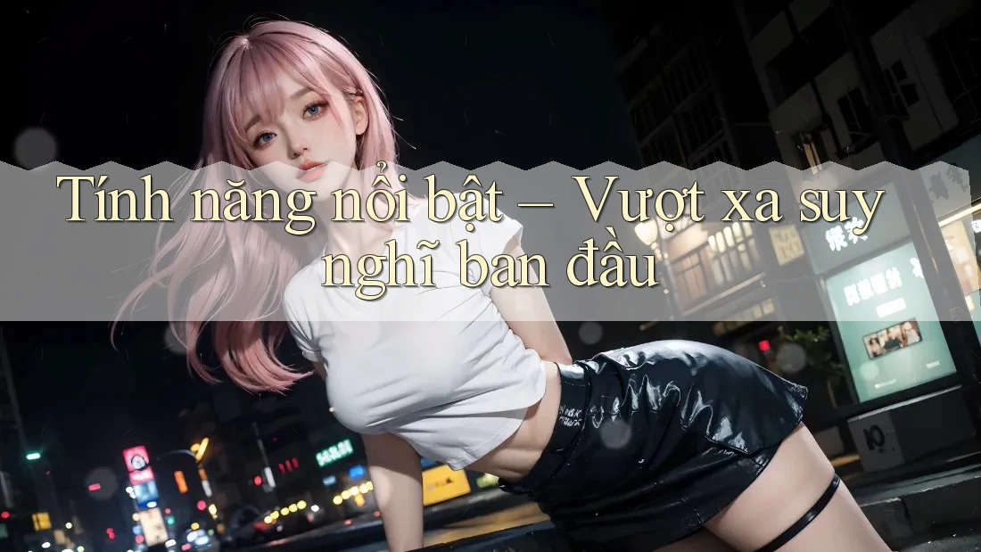 Tính năng nổi bật – Vượt xa suy nghĩ ban đầu