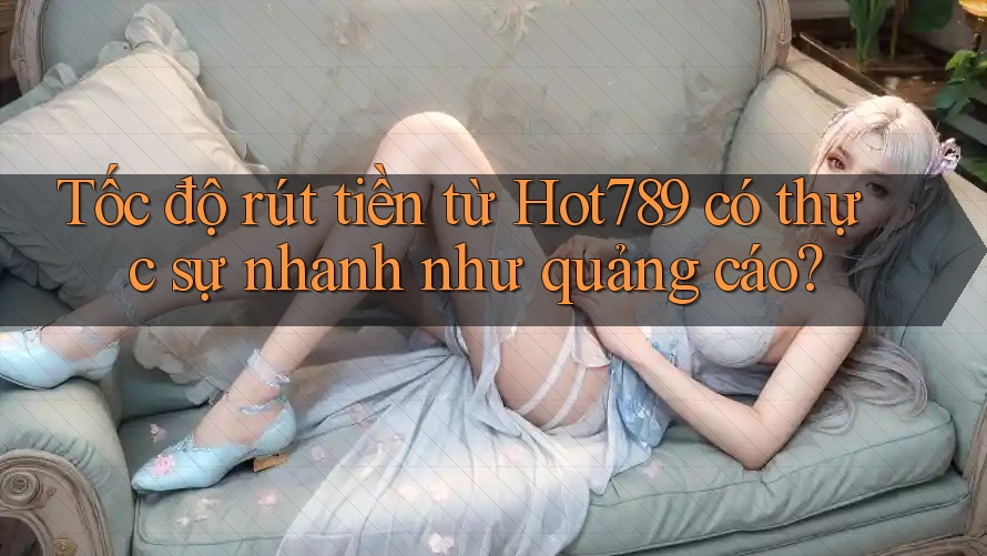Tốc độ rút tiền từ Hot789 có thực sự nhanh như quảng cáo? Tốc độ rút tiền từ Hot789 có thực sự nhanh như quảng cáo?
