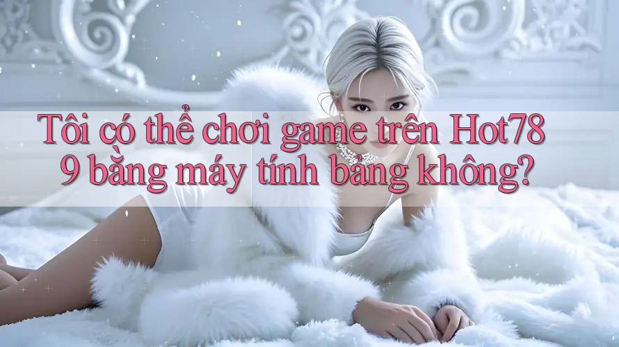 Tôi có thể chơi game trên Hot789 bằng máy tính bảng không? Tôi có thể chơi game trên Hot789 bằng máy tính bảng không?