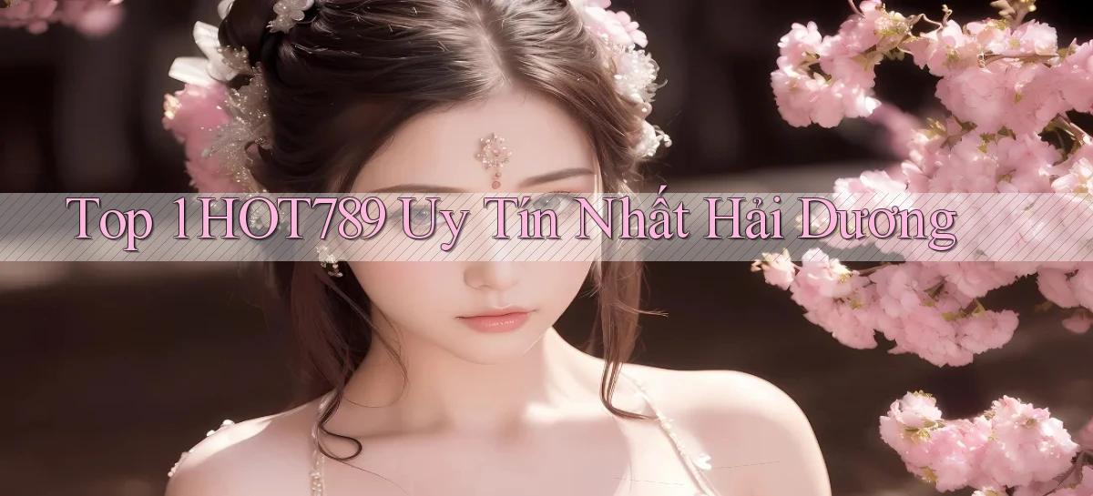 top 1 hot789 uy tín nhất Hải Dương