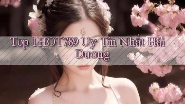 top 1 hot789 uy tín nhất Hải Dương