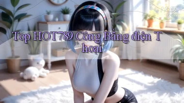 top hot789 công bằng điện thoại