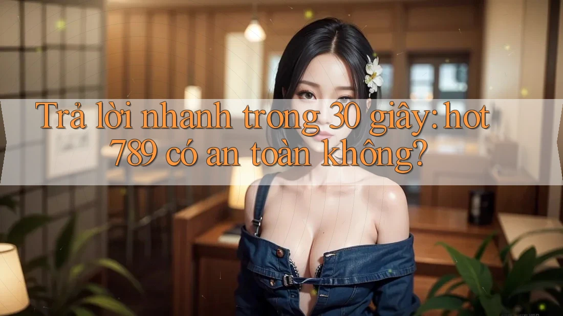 Trả lời nhanh trong 30 giây: hot789 có an toàn không? Trả lời nhanh trong 30 giây: hot789 có an toàn không?