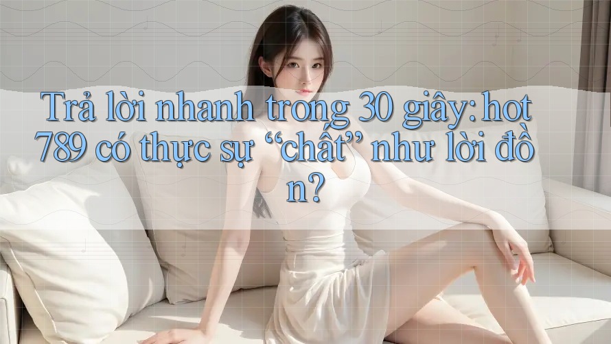Trả lời nhanh trong 30 giây: hot789 có thực sự “chất” như lời đồn? Trả lời nhanh trong 30 giây: hot789 có thực sự “chất” như lời đồn?