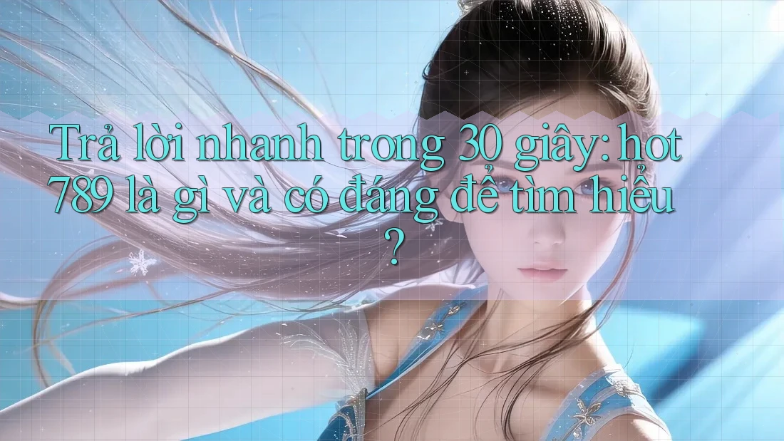 Trả lời nhanh trong 30 giây: hot789 là gì và có đáng để tìm hiểu? Trả lời nhanh trong 30 giây: hot789 là gì và có đáng để tìm hiểu?