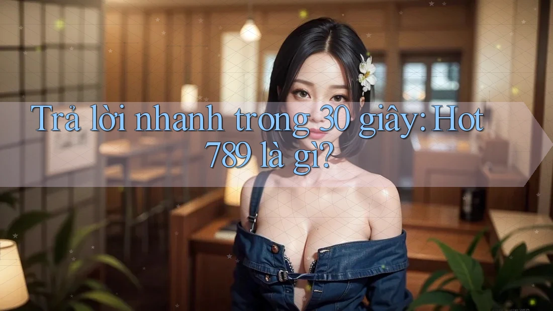 Trả lời nhanh trong 30 giây: Hot789 là gì? Trả lời nhanh trong 30 giây: Hot789 là gì?