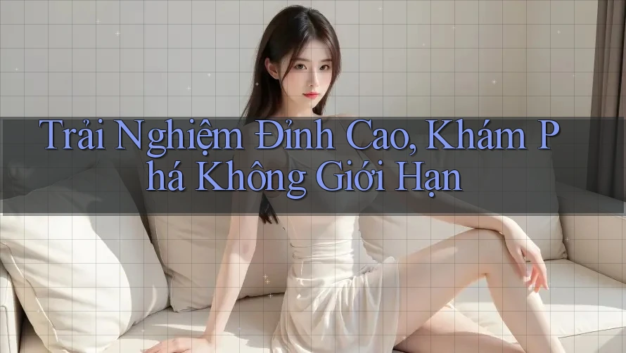 Trải Nghiệm Đỉnh Cao, Khám Phá Không Giới Hạn Trải Nghiệm Đỉnh Cao, Khám Phá Không Giới Hạn