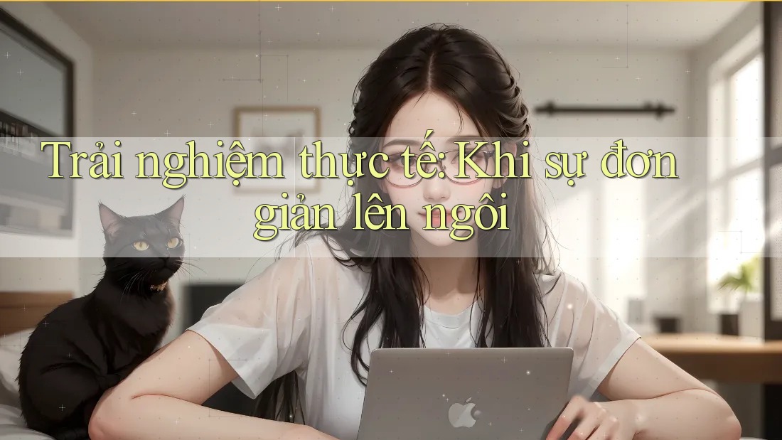 Trải nghiệm thực tế: Khi sự đơn giản lên ngôi