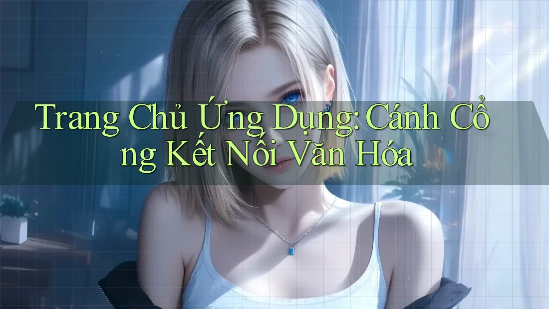 Trang Chủ Ứng Dụng: Cánh Cổng Kết Nối Văn Hóa Trang Chủ Ứng Dụng: Cánh Cổng Kết Nối Văn Hóa