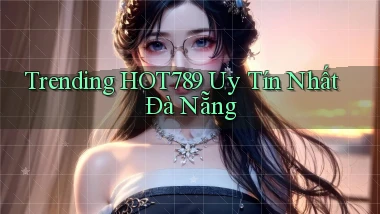 trending hot789 uy tín nhất Đà Nẵng