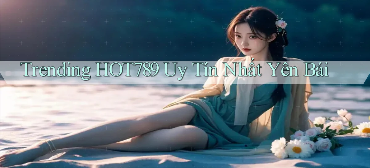 trending hot789 uy tín nhất Yên Bái