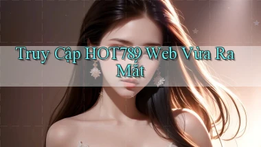 truy cập hot789 web vừa ra mắt