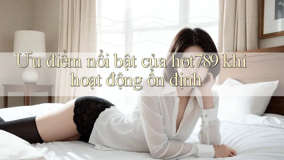 Ưu điểm nổi bật của hot789 khi hoạt động ổn định
