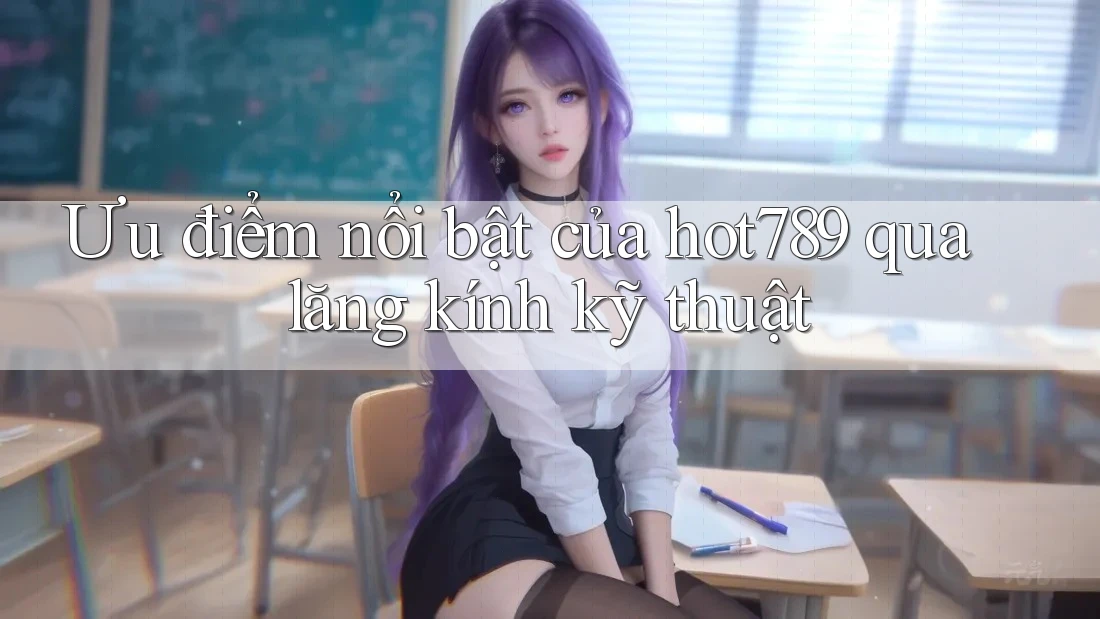 Ưu điểm nổi bật của hot789 qua lăng kính kỹ thuật Ưu điểm nổi bật của hot789 qua lăng kính kỹ thuật