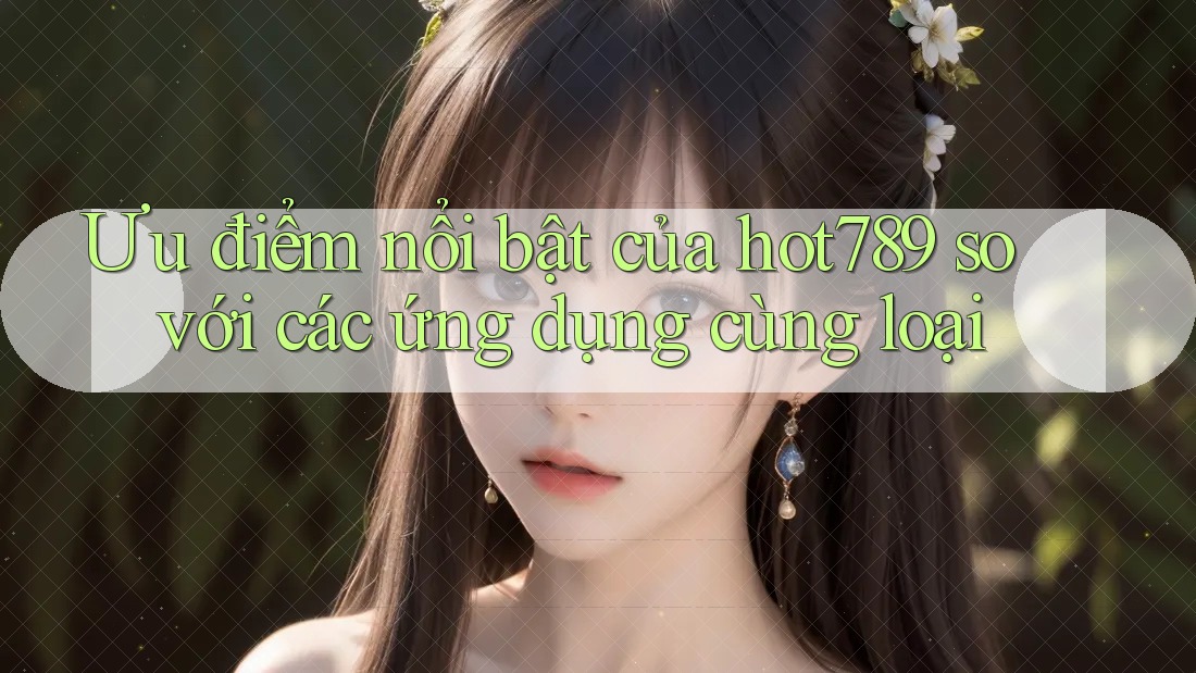 Ưu điểm nổi bật của hot789 so với các ứng dụng cùng loại Ưu điểm nổi bật của hot789 so với các ứng dụng cùng loại