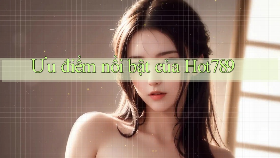Ưu điểm nổi bật của hot789