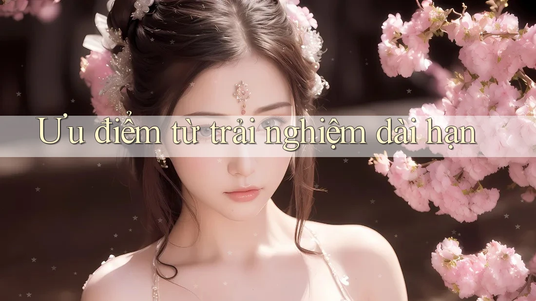 Ưu điểm từ trải nghiệm dài hạn Ưu điểm từ trải nghiệm dài hạn
