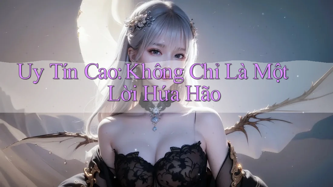 Uy Tín Cao: Không Chỉ Là Một Lời Hứa Hão Uy Tín Cao: Không Chỉ Là Một Lời Hứa Hão