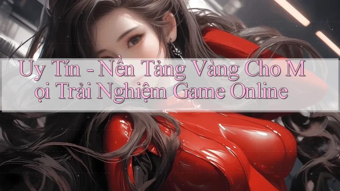 Uy Tín - Nền Tảng Vàng Cho Mọi Trải Nghiệm Game Online Uy Tín - Nền Tảng Vàng Cho Mọi Trải Nghiệm Game Online