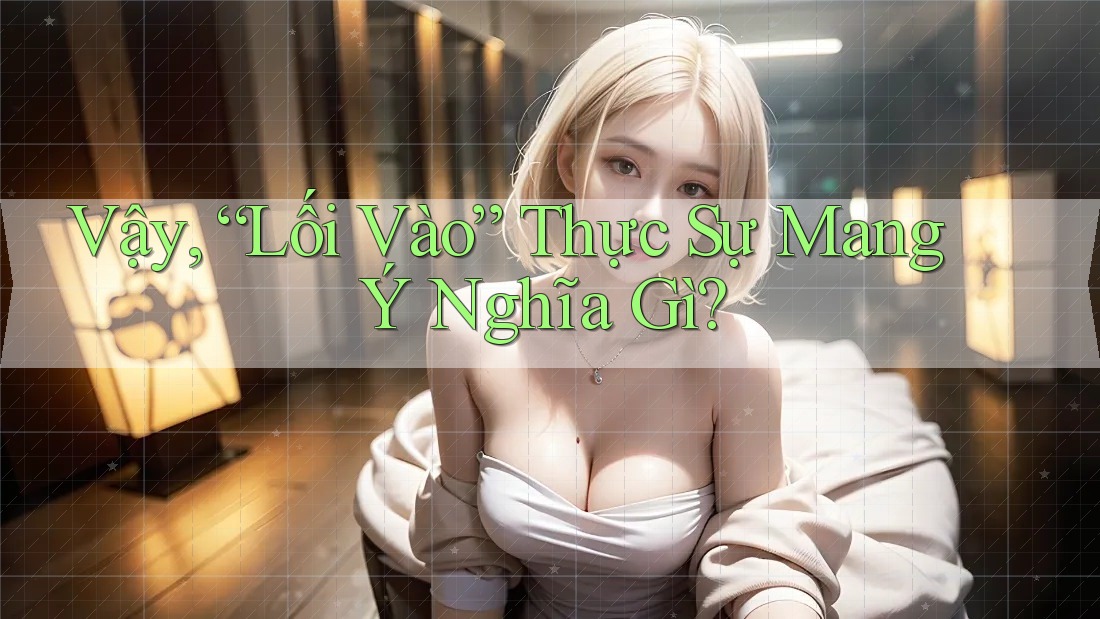 Vậy, “Lối Vào” Thực Sự Mang Ý Nghĩa Gì? Vậy, “Lối Vào” Thực Sự Mang Ý Nghĩa Gì?